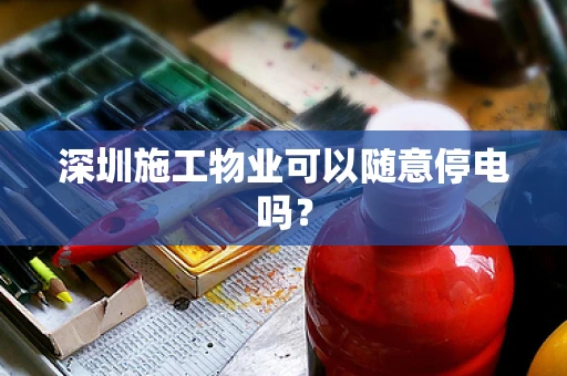 深圳施工物业可以随意停电吗？