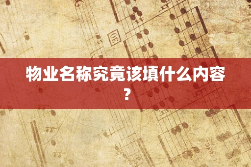物业名称究竟该填什么内容？