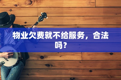 物业欠费就不给服务，合法吗？