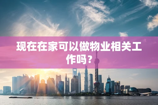 现在在家可以做物业相关工作吗？
