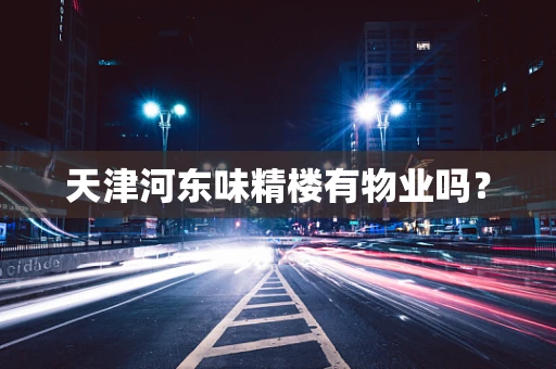 天津河东味精楼有物业吗？
