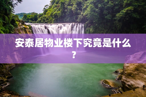 安泰居物业楼下究竟是什么？