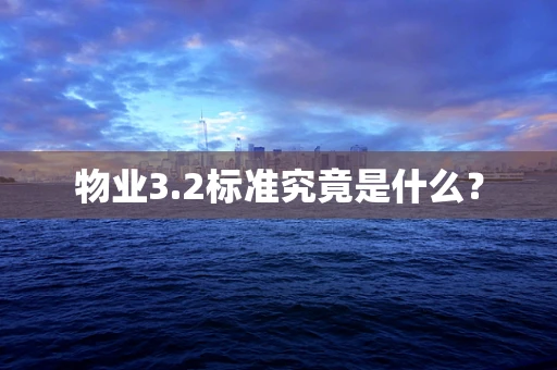 物业3.2标准究竟是什么？