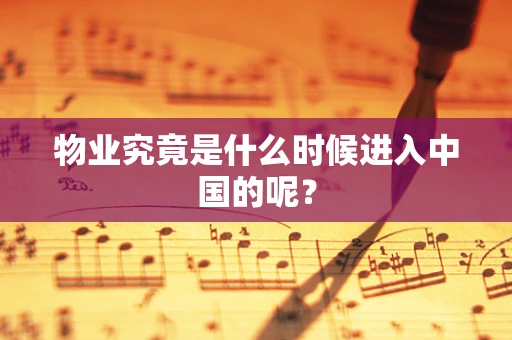 物业究竟是什么时候进入中国的呢？