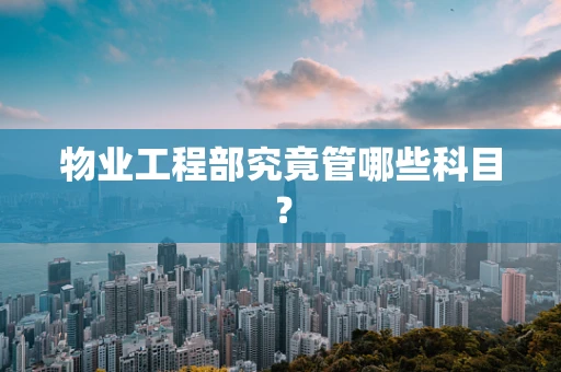 物业工程部究竟管哪些科目？