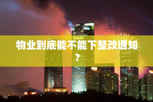 物业到底能不能下整改通知？