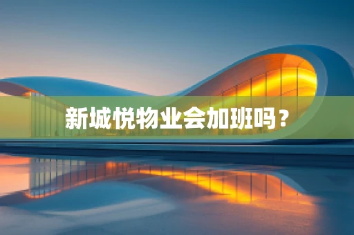 新城悦物业会加班吗？