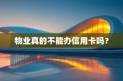 物业真的不能办信用卡吗？