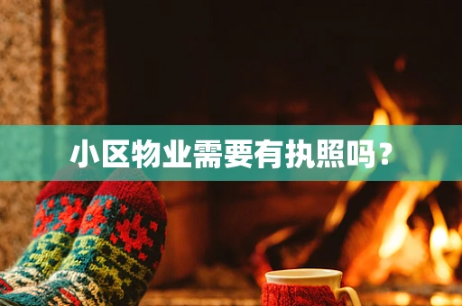 小区物业需要有执照吗？