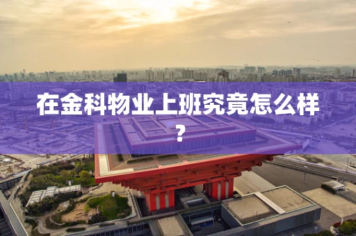 在金科物业上班究竟怎么样？
