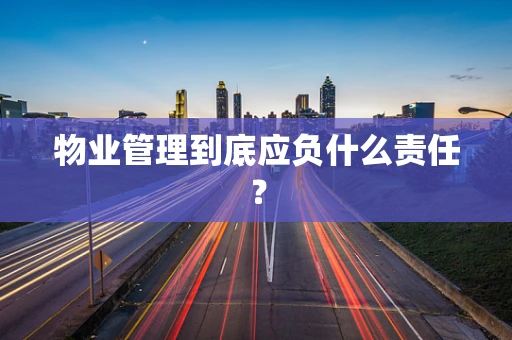 物业管理到底应负什么责任？