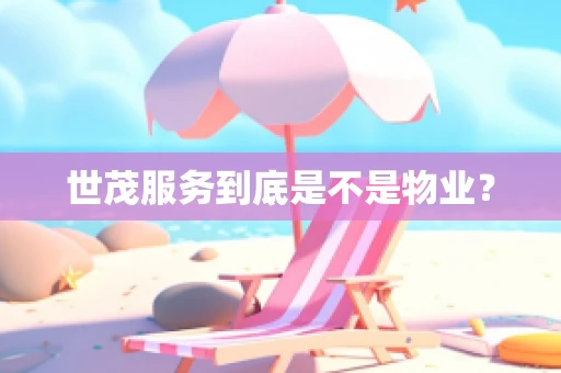 世茂服务到底是不是物业？