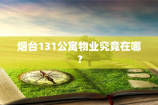 烟台131公寓物业究竟在哪？