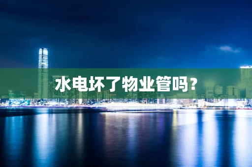 水电坏了物业管吗？