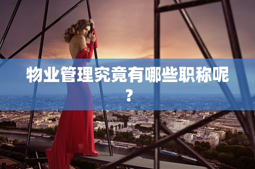 物业管理究竟有哪些职称呢？