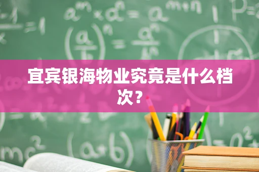 宜宾银海物业究竟是什么档次？