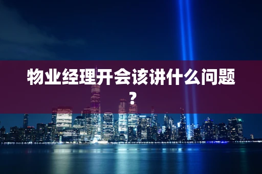 物业经理开会该讲什么问题？