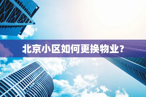 北京小区如何更换物业？