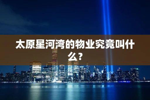 太原星河湾的物业究竟叫什么？