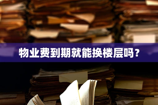 物业费到期就能换楼层吗？