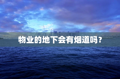 物业的地下会有烟道吗？