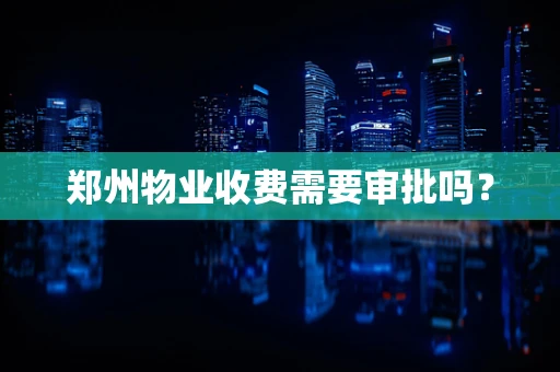 郑州物业收费需要审批吗？