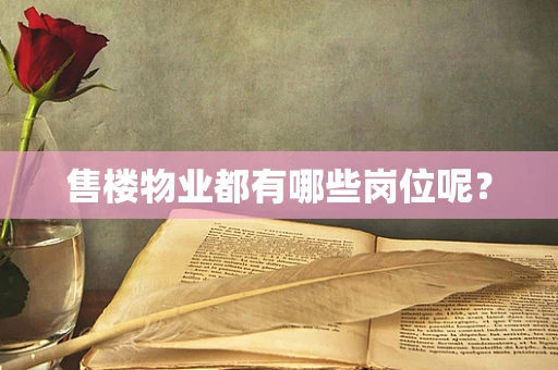 售楼物业都有哪些岗位呢？
