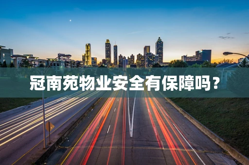冠南苑物业安全有保障吗？