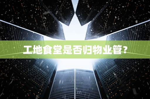 工地食堂是否归物业管？