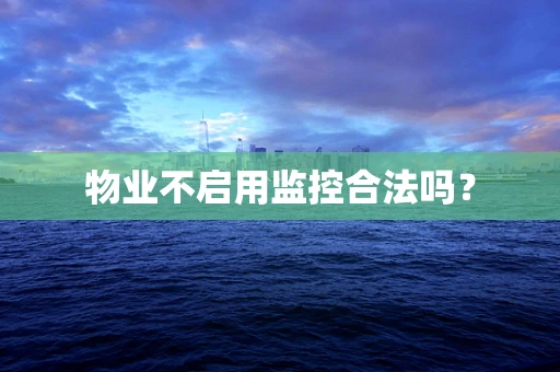 物业不启用监控合法吗？