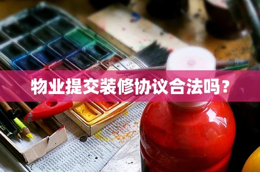 物业提交装修协议合法吗？