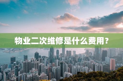 物业二次维修是什么费用？