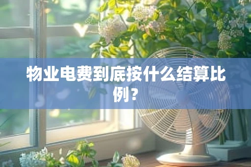 物业电费到底按什么结算比例？