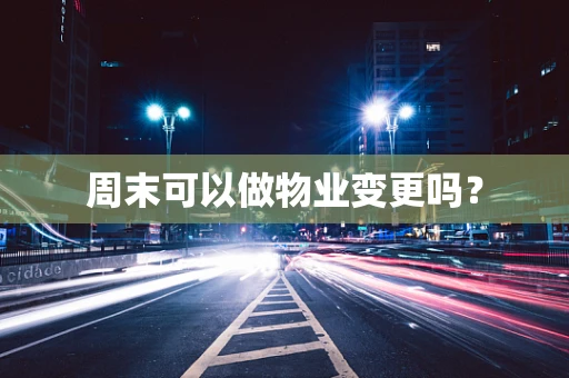 周末可以做物业变更吗？