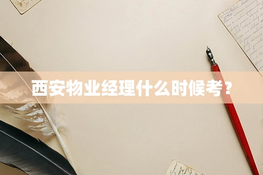 西安物业经理什么时候考？