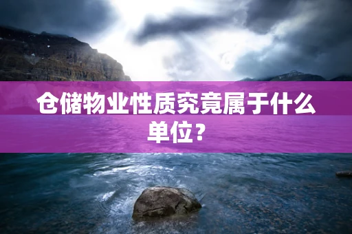 仓储物业性质究竟属于什么单位？