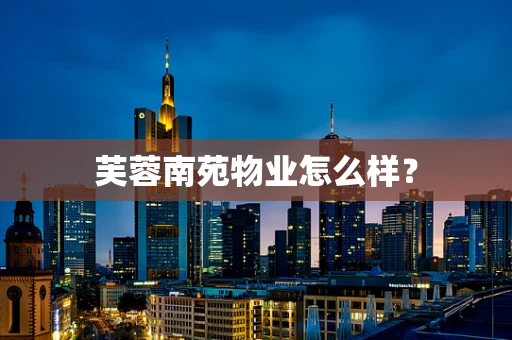 芙蓉南苑物业怎么样？
