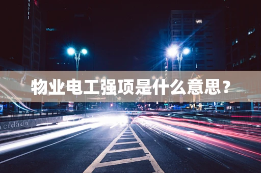 物业电工强项是什么意思？