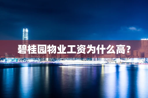 碧桂园物业工资为什么高？