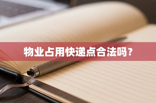 物业占用快递点合法吗？