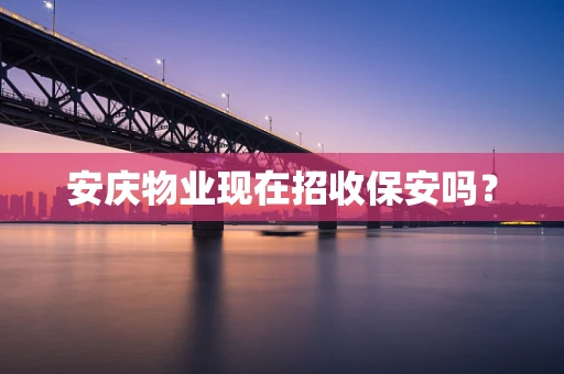 安庆物业现在招收保安吗？