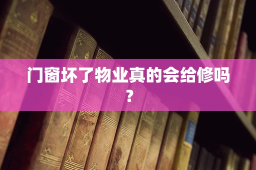 门窗坏了物业真的会给修吗？