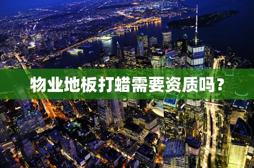 物业地板打蜡需要资质吗？