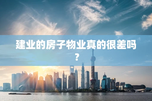 建业的房子物业真的很差吗？