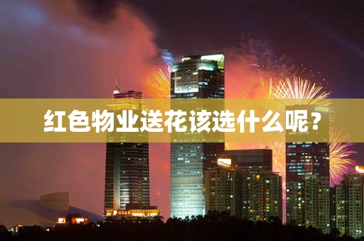红色物业送花该选什么呢？