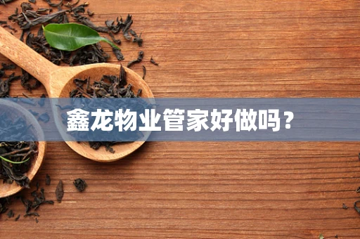 鑫龙物业管家好做吗？