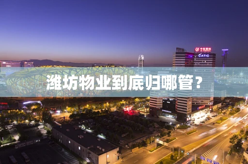 潍坊物业到底归哪管？
