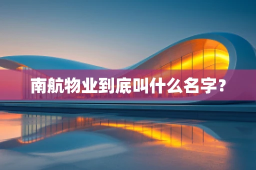 南航物业到底叫什么名字？