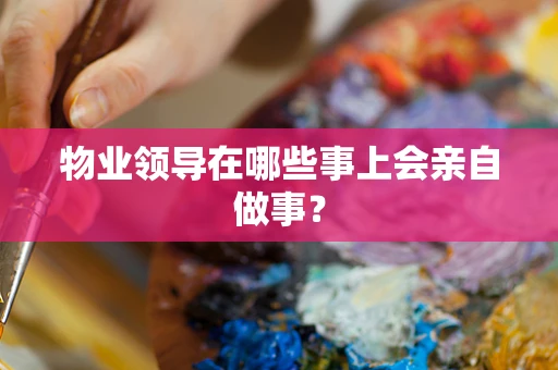 物业领导在哪些事上会亲自做事？
