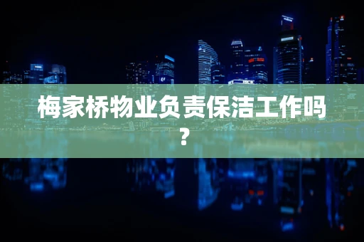 梅家桥物业负责保洁工作吗？